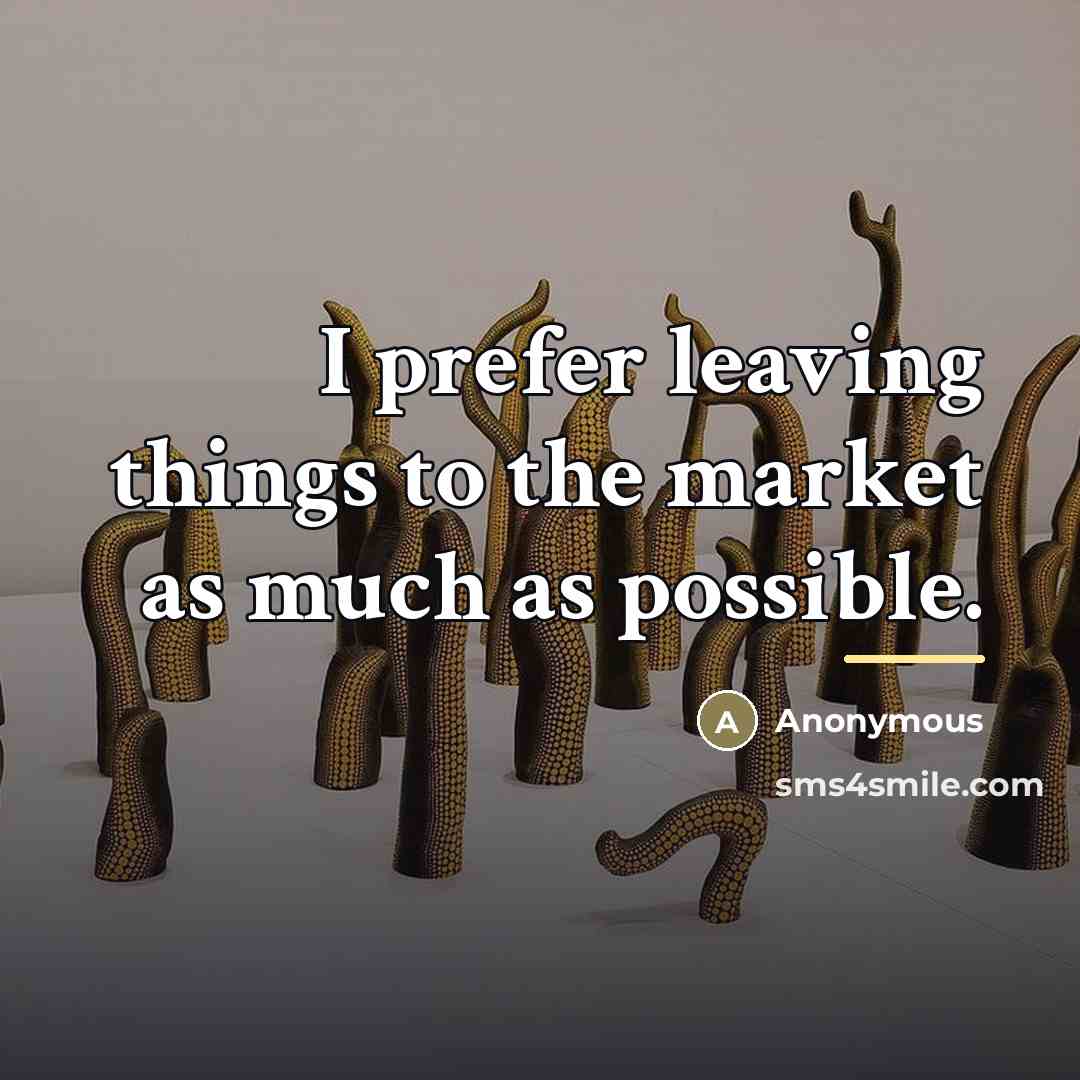 “I prefer leaving things to the market as much as…” quote by Anonymous