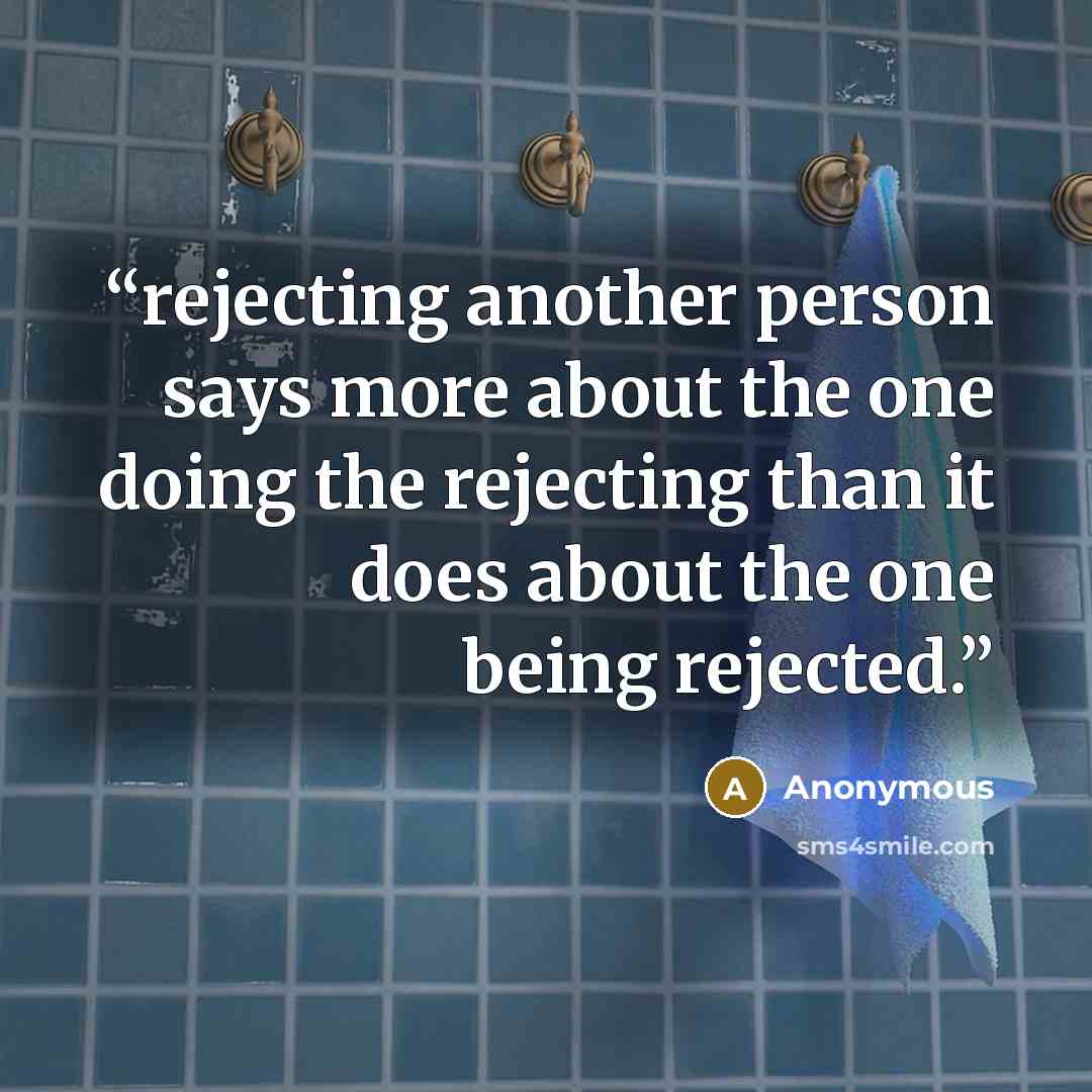 “rejecting another person says more about the one doing the rejecting than it does about the one being rejected.” quote by Anonymous