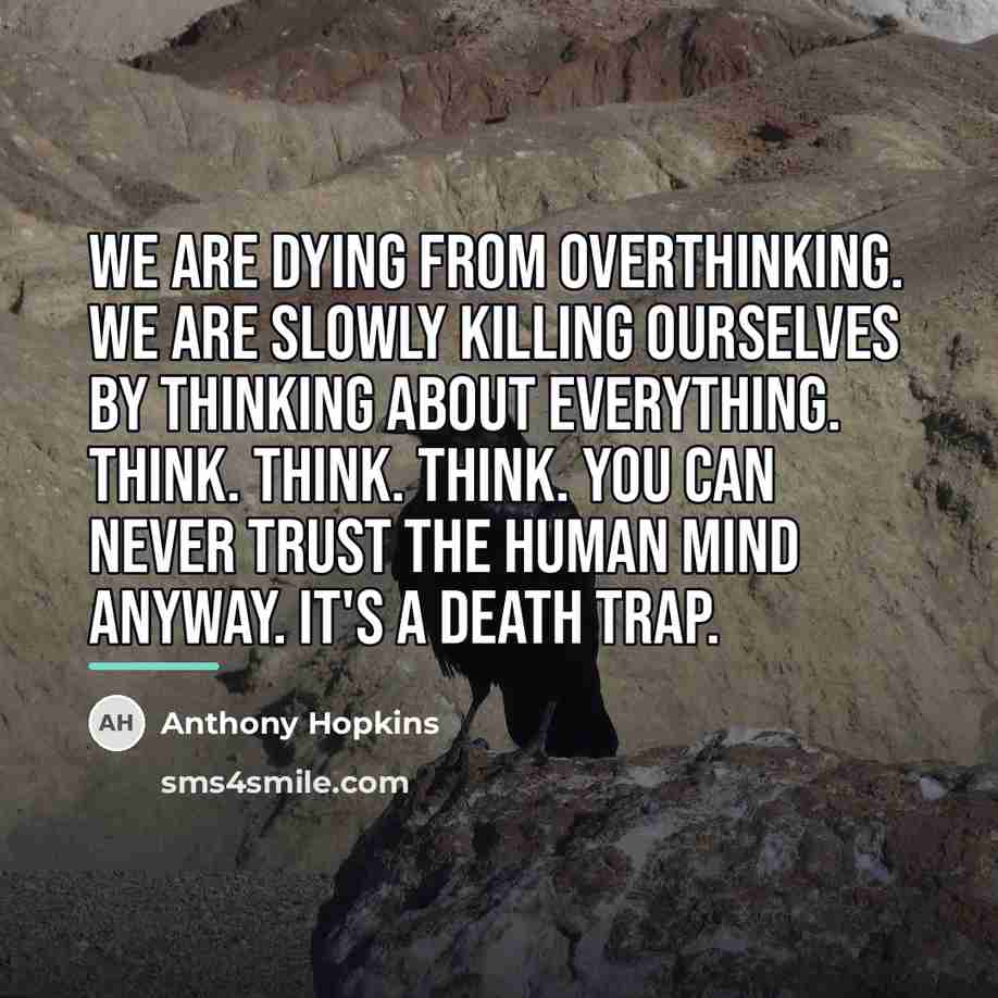 “We are dying from overthinking. We are slowly killing ourselves…” quote by Anthony Hopkins