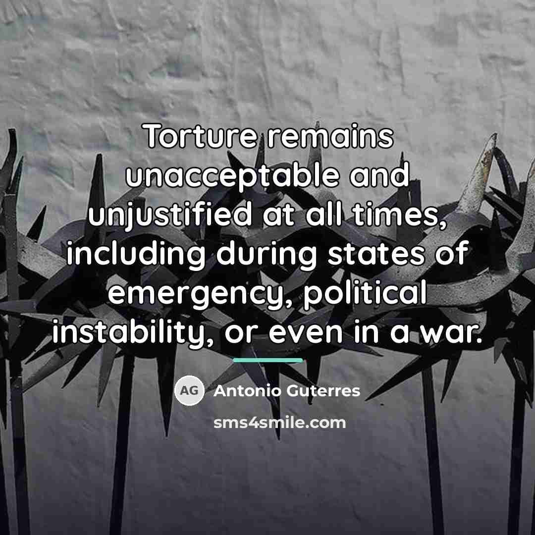“Torture remains unacceptable and unjustified at all times, including during…” quote by Antonio Guterres