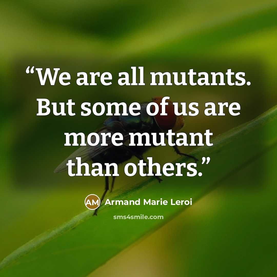 “We are all mutants. But some of us are more mutant than others.” quote by Armand Marie Leroi