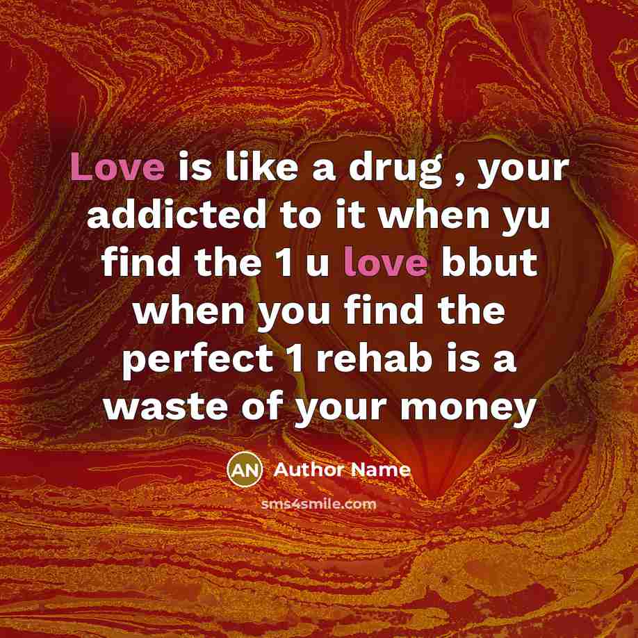 “Love is like a drug , your addicted to it…” quote by Author Name