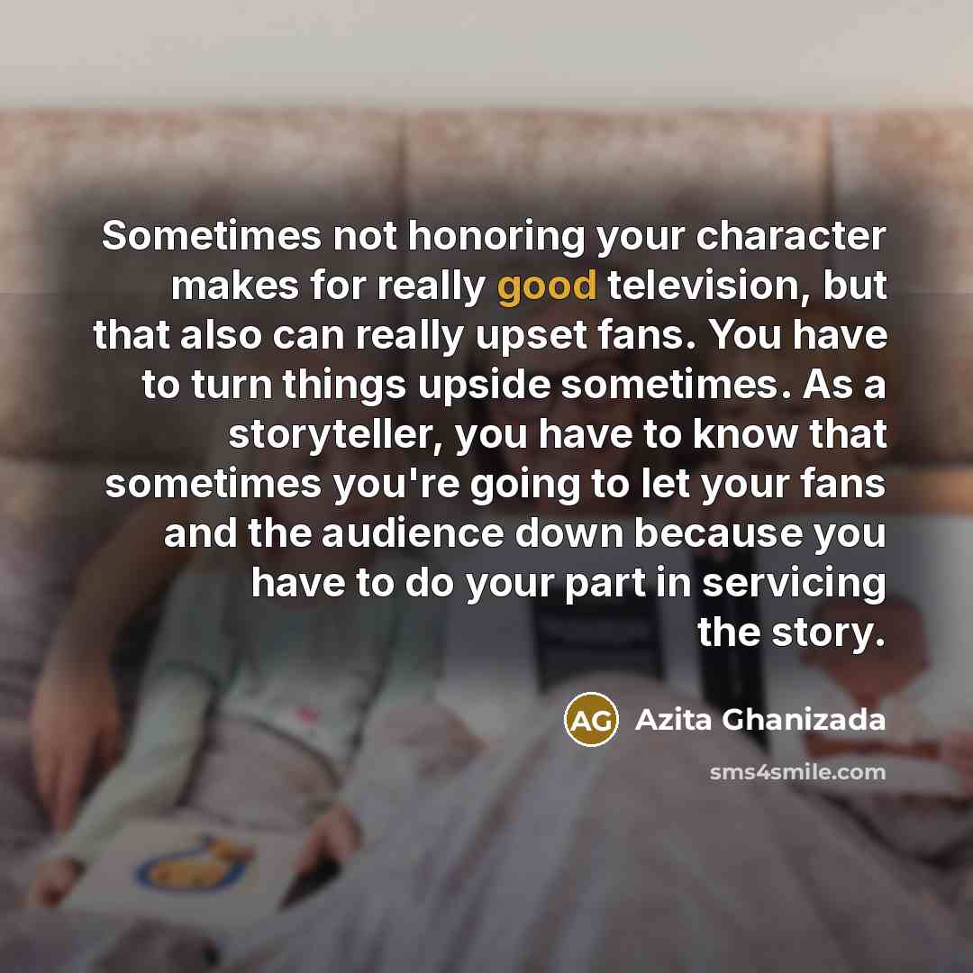 “Sometimes not honoring your character makes for really good television,…” quote by Azita Ghanizada