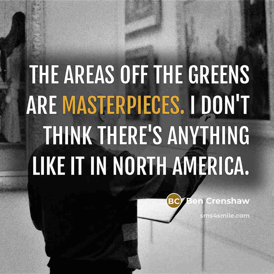 “The areas off the greens are masterpieces. I don't think…” quote by Ben Crenshaw