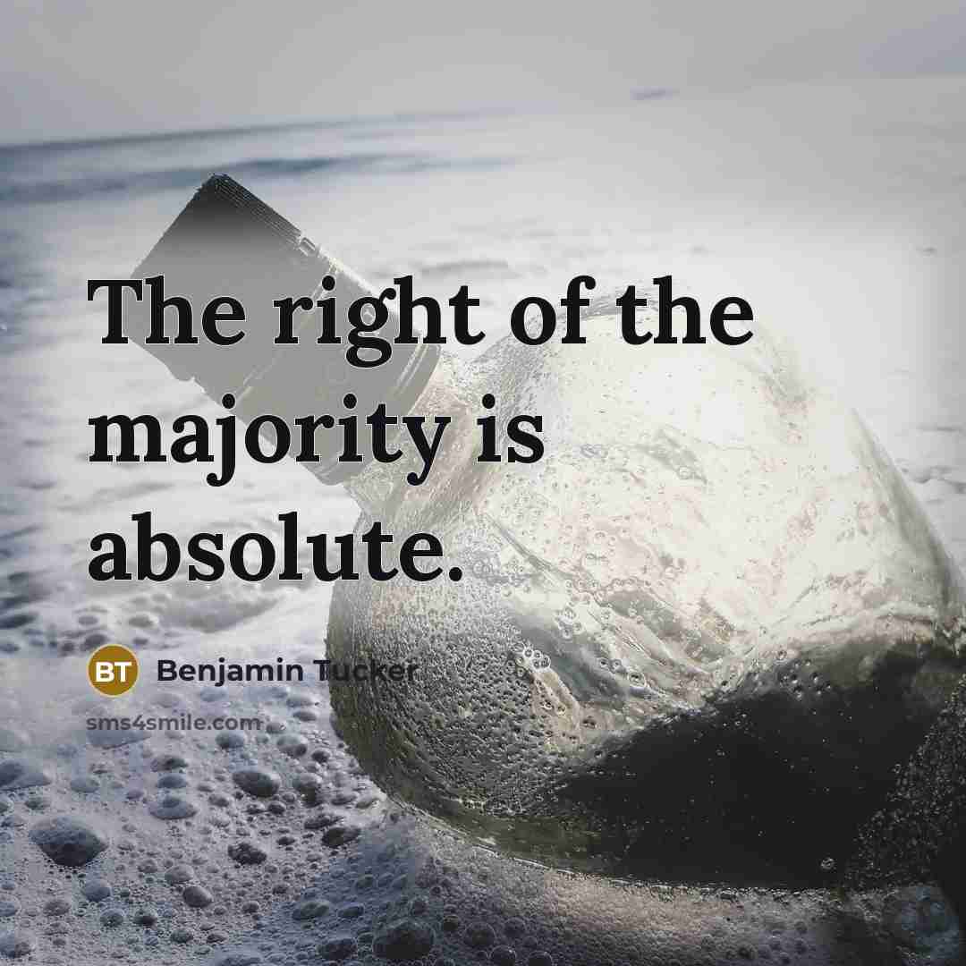 “The right of the majority is absolute.” quote by Benjamin Tucker