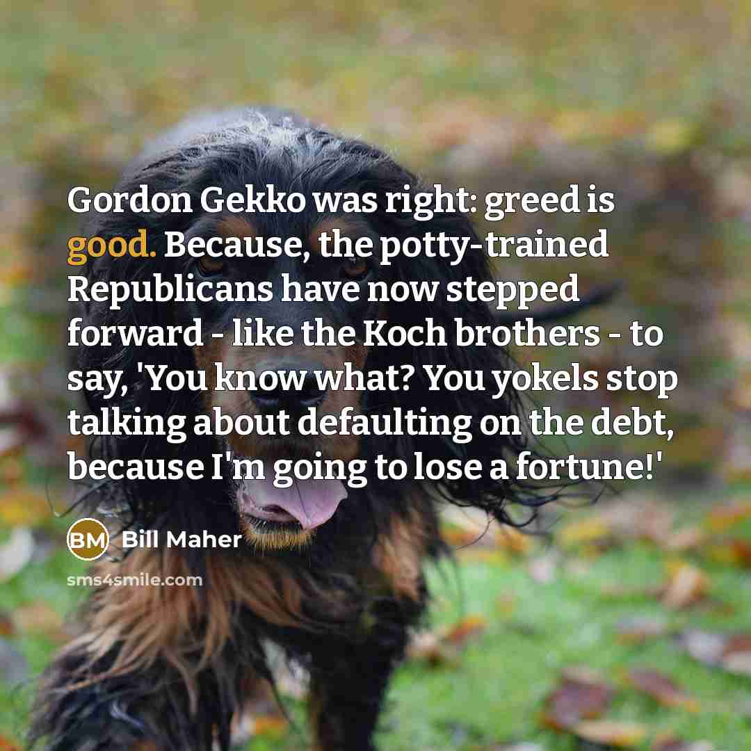 “Gordon Gekko was right: greed is good. Because, the potty-trained…” quote by Bill Maher