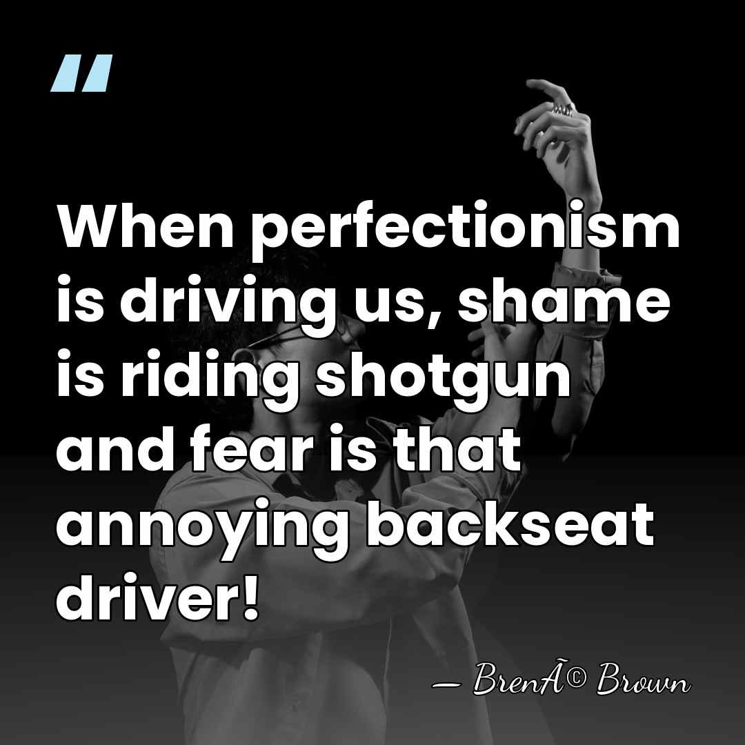 When perfectionism is driving us, shame is riding shotgun and fear is&hellip; - BrenÃ© Brown