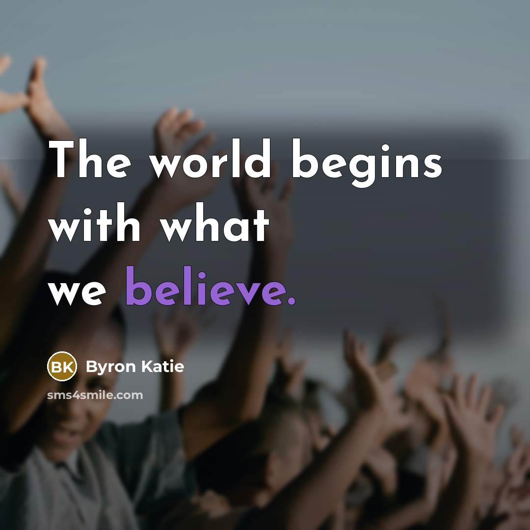 “The world begins with what we believe.…” quote by Byron Katie