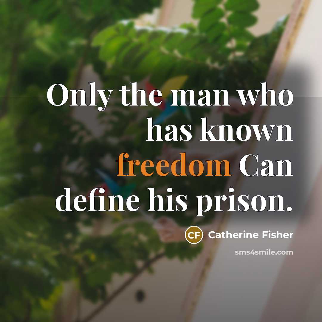 “Only the man who has known freedom Can define his…” quote by Catherine Fisher