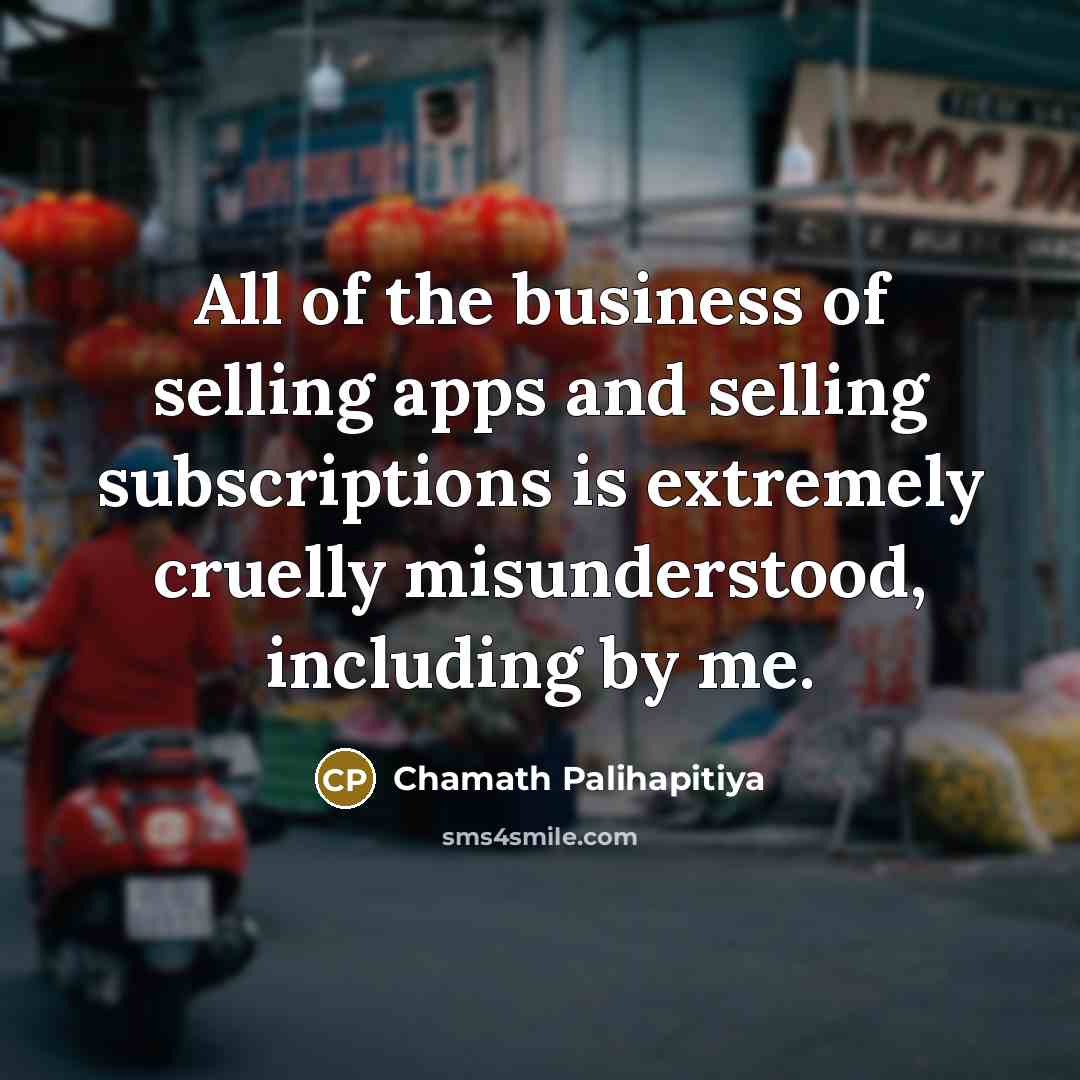 “All of the business of selling apps and selling subscriptions…” quote by Chamath Palihapitiya