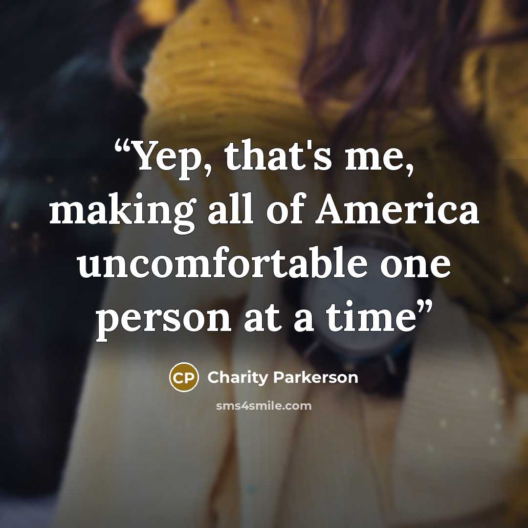 “Yep, that's me, making all of America uncomfortable one person at a time” quote by Charity Parkerson