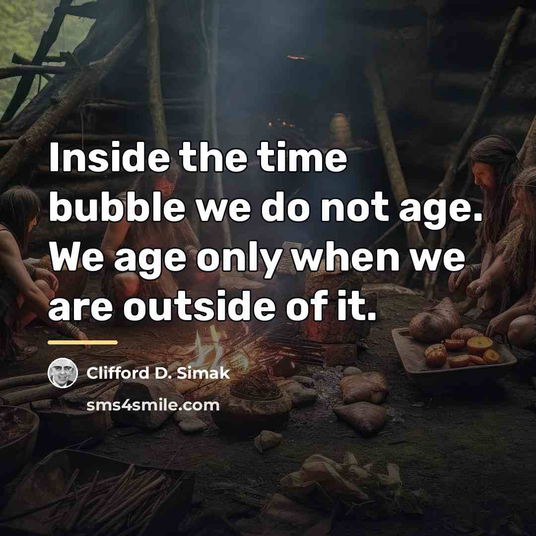 “Inside the time bubble we do not age. We age…” quote by Clifford D. Simak