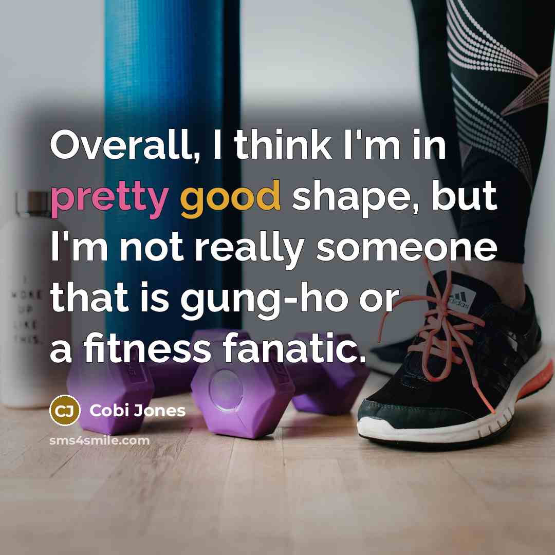 “Overall, I think I'm in pretty good shape, but I'm not really someone that is gung-ho or a fitness fanatic.” quote by Cobi Jones