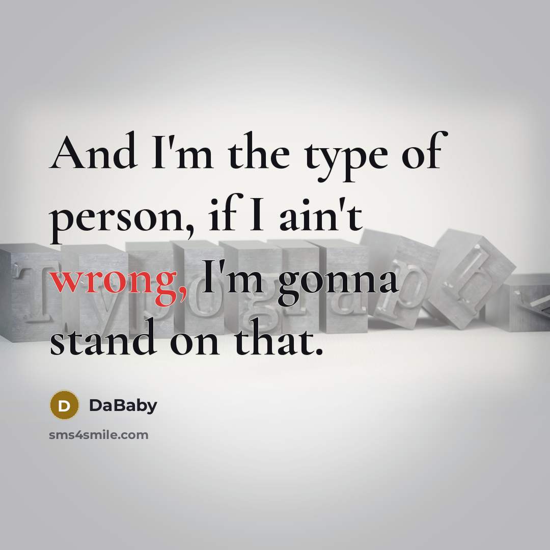 “And I'm the type of person, if I ain't wrong, I'm gonna stand on that.” quote by DaBaby