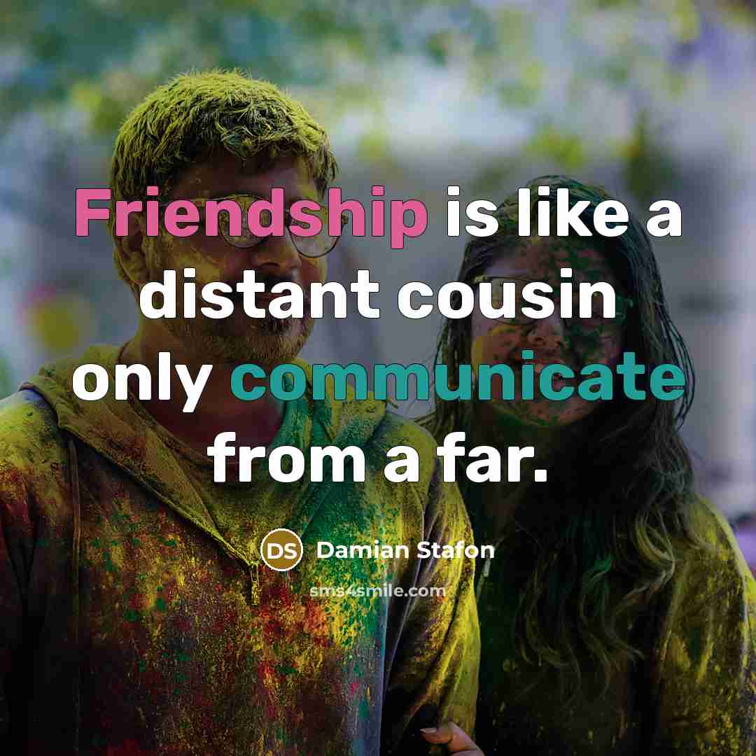 “Friendship is like a distant cousin only communicate from a far.” quote by Damian Stafon