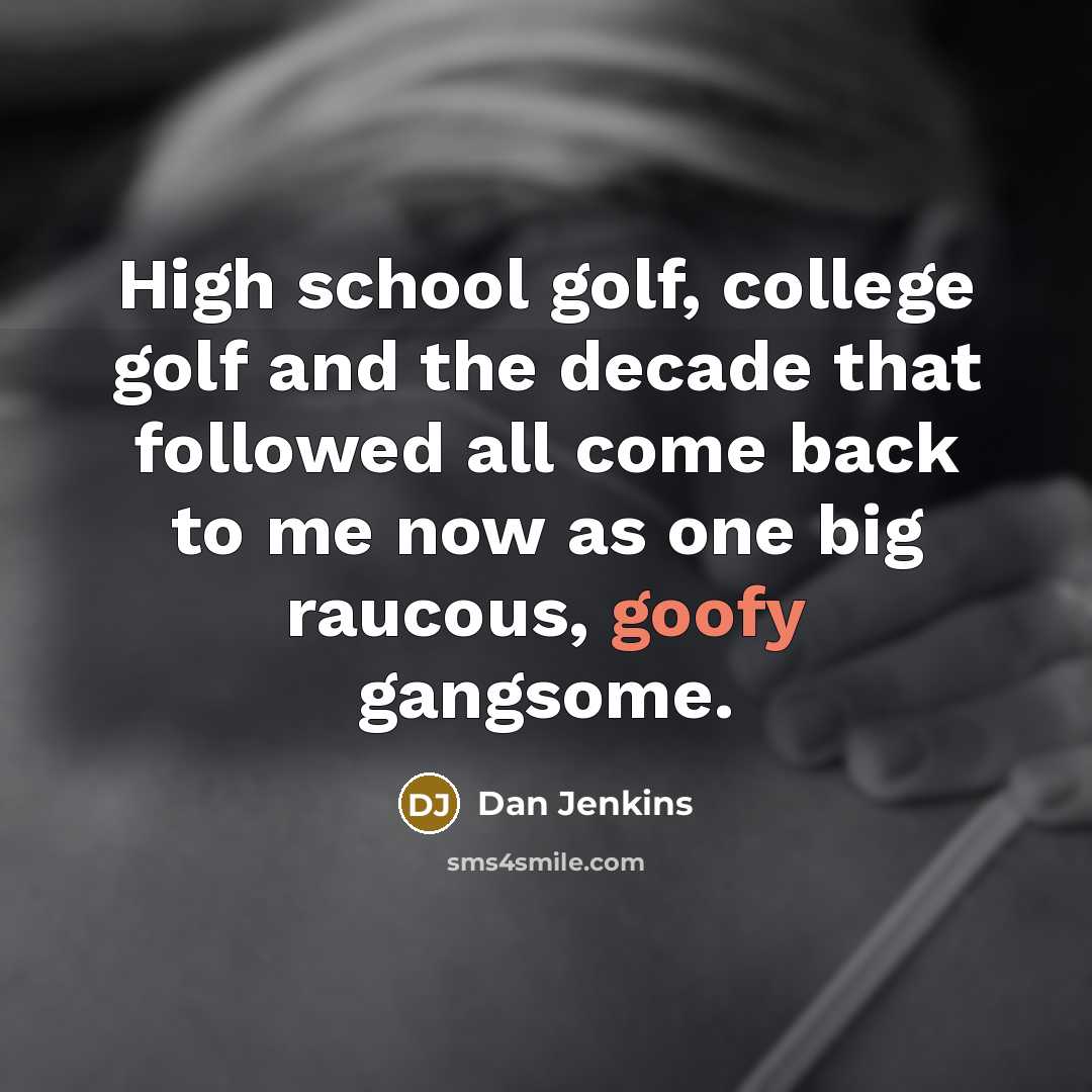 “High school golf, college golf and the decade that followed…” quote by Dan Jenkins
