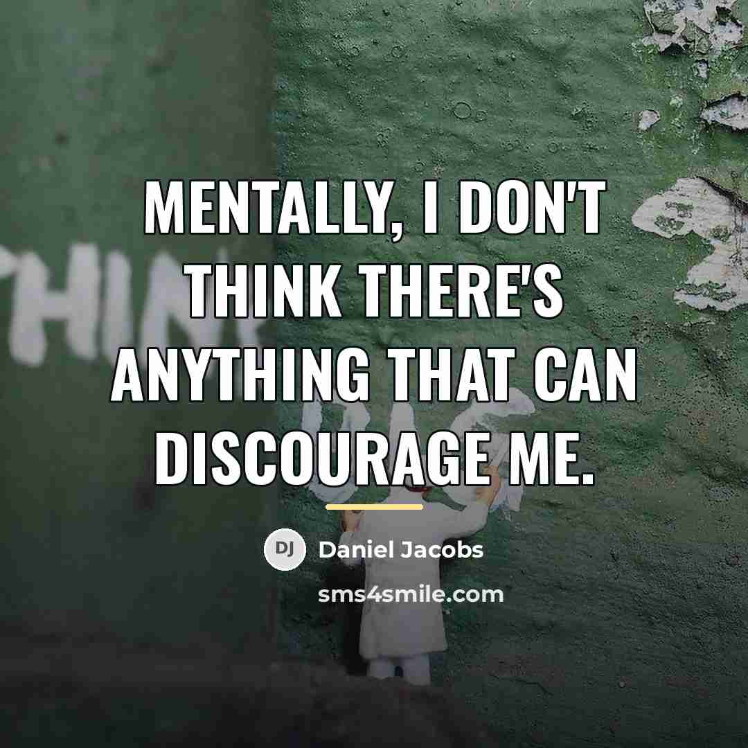 “Mentally, I don't think there's anything that can discourage me.…” quote by Daniel Jacobs