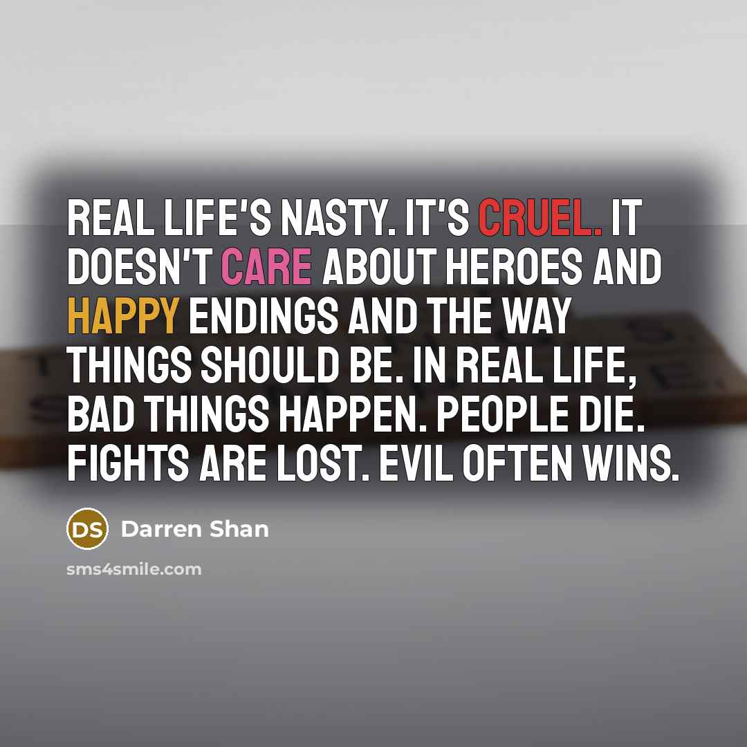 “Real life's nasty. It's cruel. It doesn't care about heroes…” quote by Darren Shan