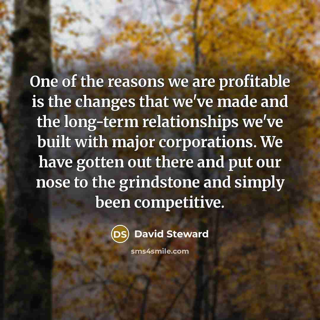 “One of the reasons we are profitable is the changes…” quote by David Steward