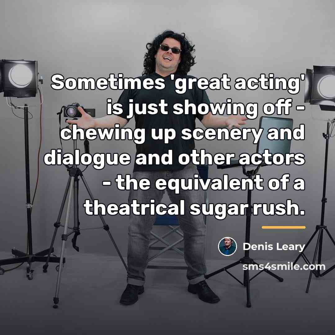 “Sometimes 'great acting' is just showing off - chewing up…” quote by Denis Leary