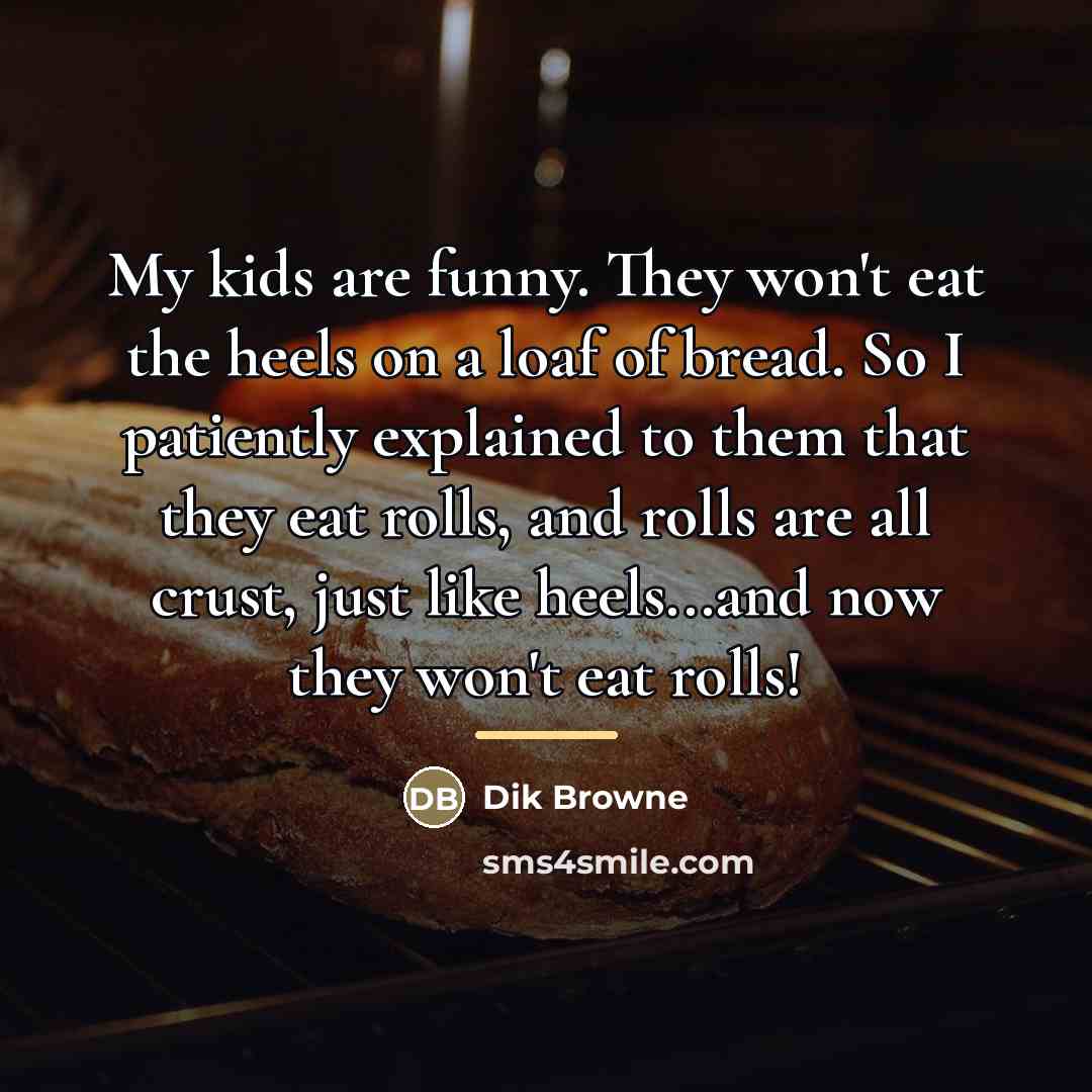 “My kids are funny. They won't eat the heels on…” quote by Dik Browne