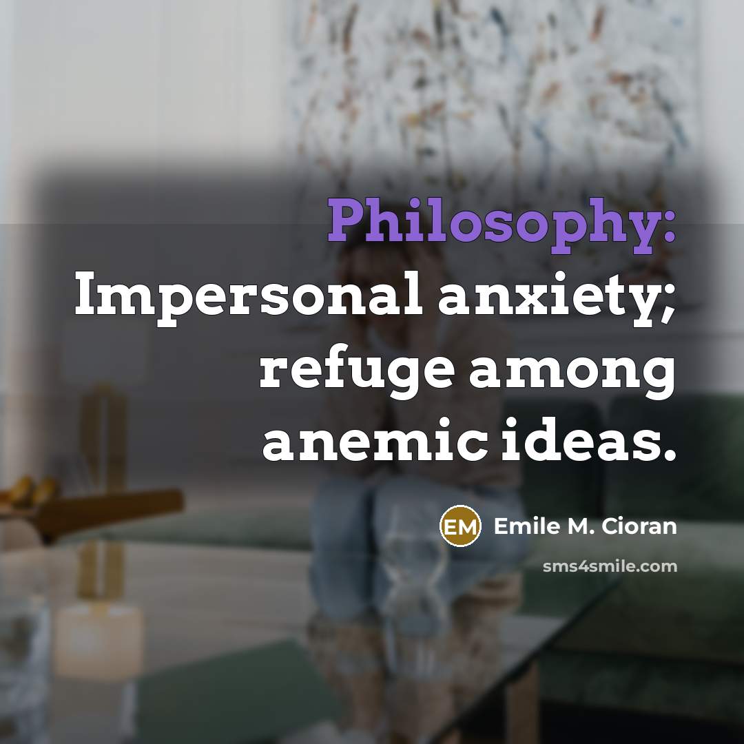 “Philosophy: Impersonal anxiety; refuge among anemic ideas.…” quote by Emile M. Cioran