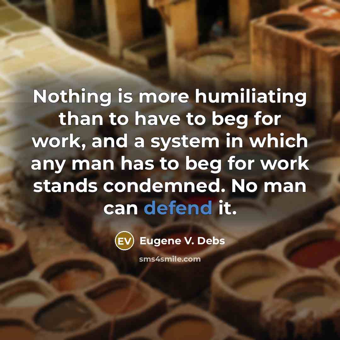 “Nothing is more humiliating than to have to beg for…” quote by Eugene V. Debs