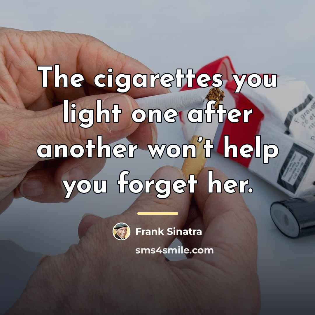 “The cigarettes you light one after another won’t help you…” quote by Frank Sinatra