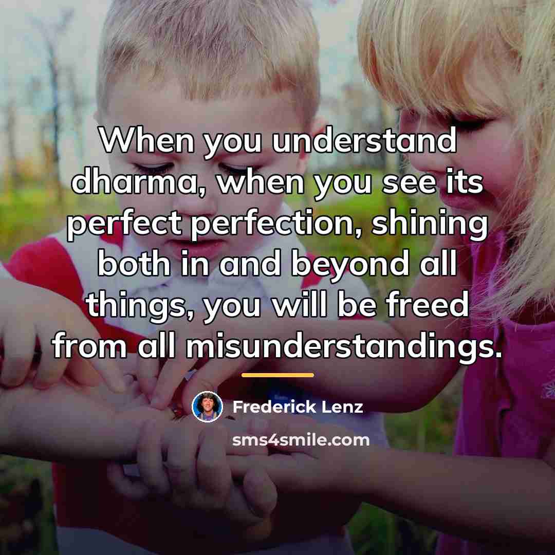 “When you understand dharma, when you see its perfect perfection,…” quote by Frederick Lenz