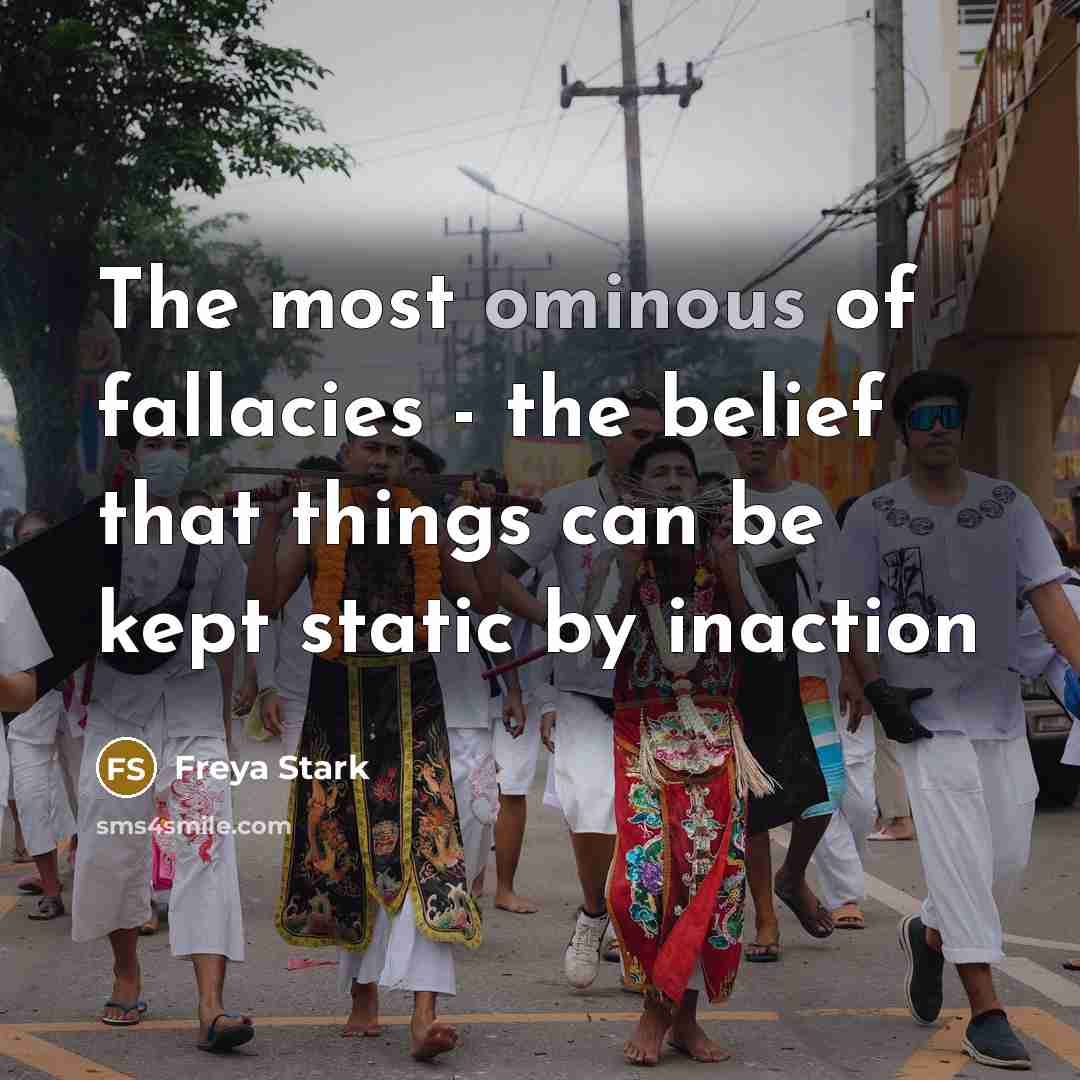 “The most ominous of fallacies - the belief that things…” quote by Freya Stark