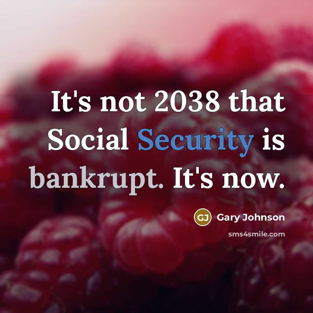 “It's not 2038 that Social Security is bankrupt. It's now.” quote by Gary Johnson