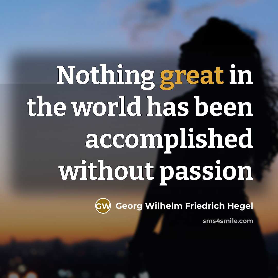 “Nothing great in the world has been accomplished without passion…” quote by Georg Wilhelm Friedrich Hegel