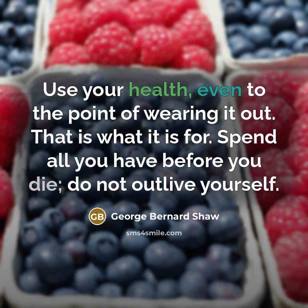 “Use your health, even to the point of wearing it…” quote by George Bernard Shaw