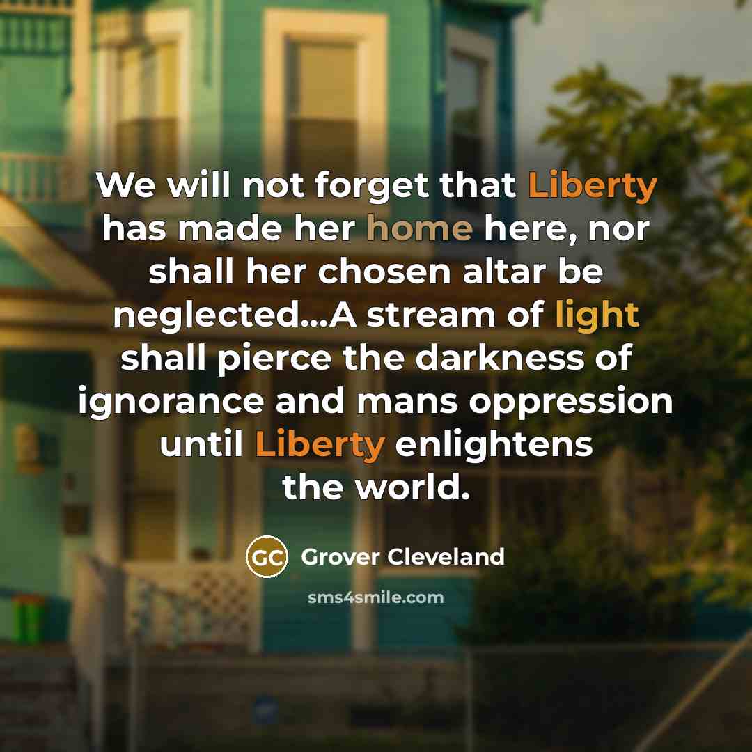 “We will not forget that Liberty has made her home…” quote by Grover Cleveland