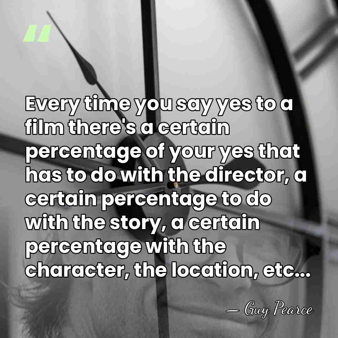 Every time you say yes to a film there's a certain percentage&hellip; - Guy Pearce