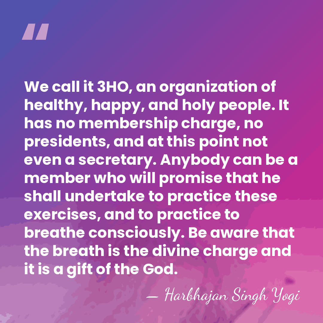 We call it 3HO, an organization of healthy, happy, and holy people.&hellip; - Harbhajan Singh Yogi
