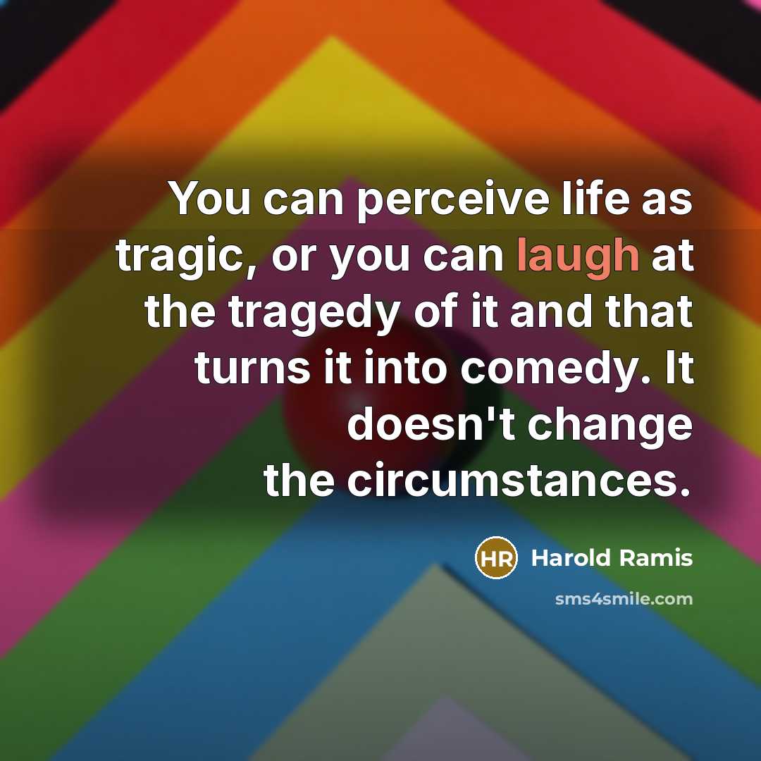 “You can perceive life as tragic, or you can laugh…” quote by Harold Ramis