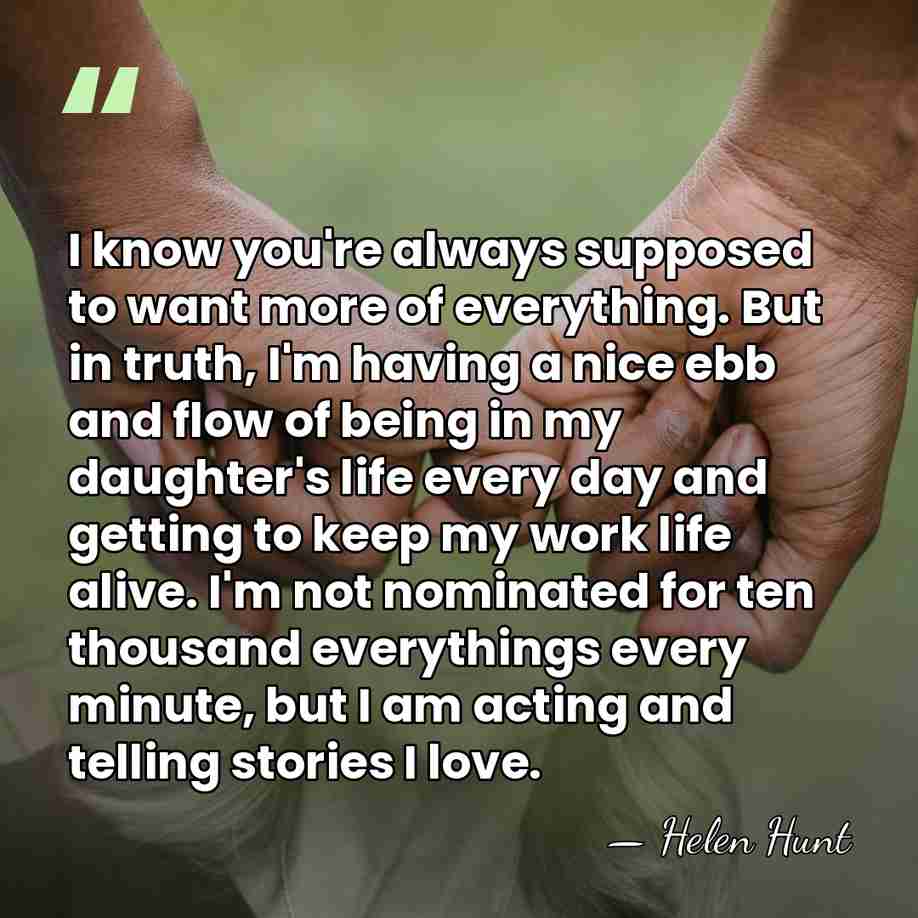 I know you're always supposed to want more of everything. But in&hellip; - Helen Hunt
