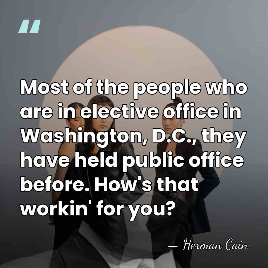 Most of the people who are in elective office in Washington, D.C.,&hellip; - Herman Cain