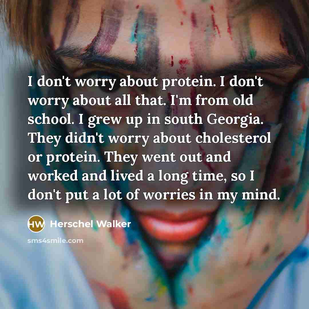 “I don't worry about protein. I don't worry about all…” quote by Herschel Walker