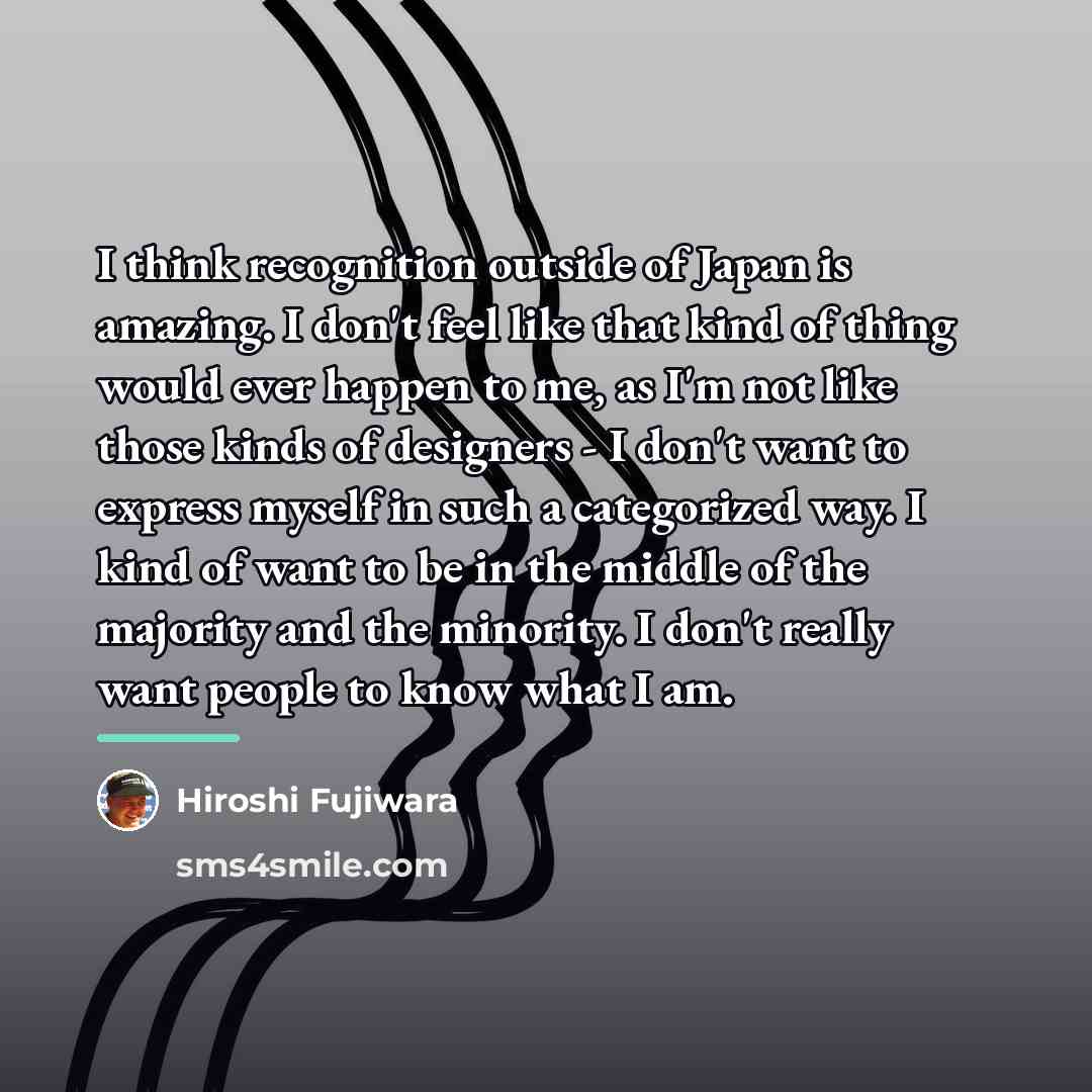 “I think recognition outside of Japan is amazing. I don't…” quote by Hiroshi Fujiwara