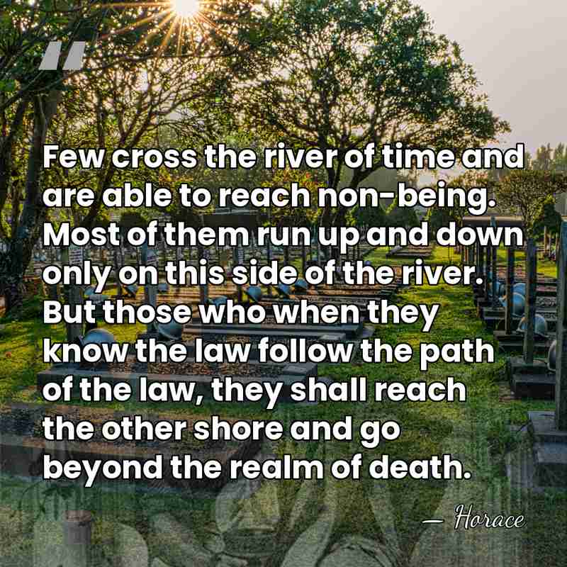 Few cross the river of time and are able to reach non-being.&hellip; - Horace
