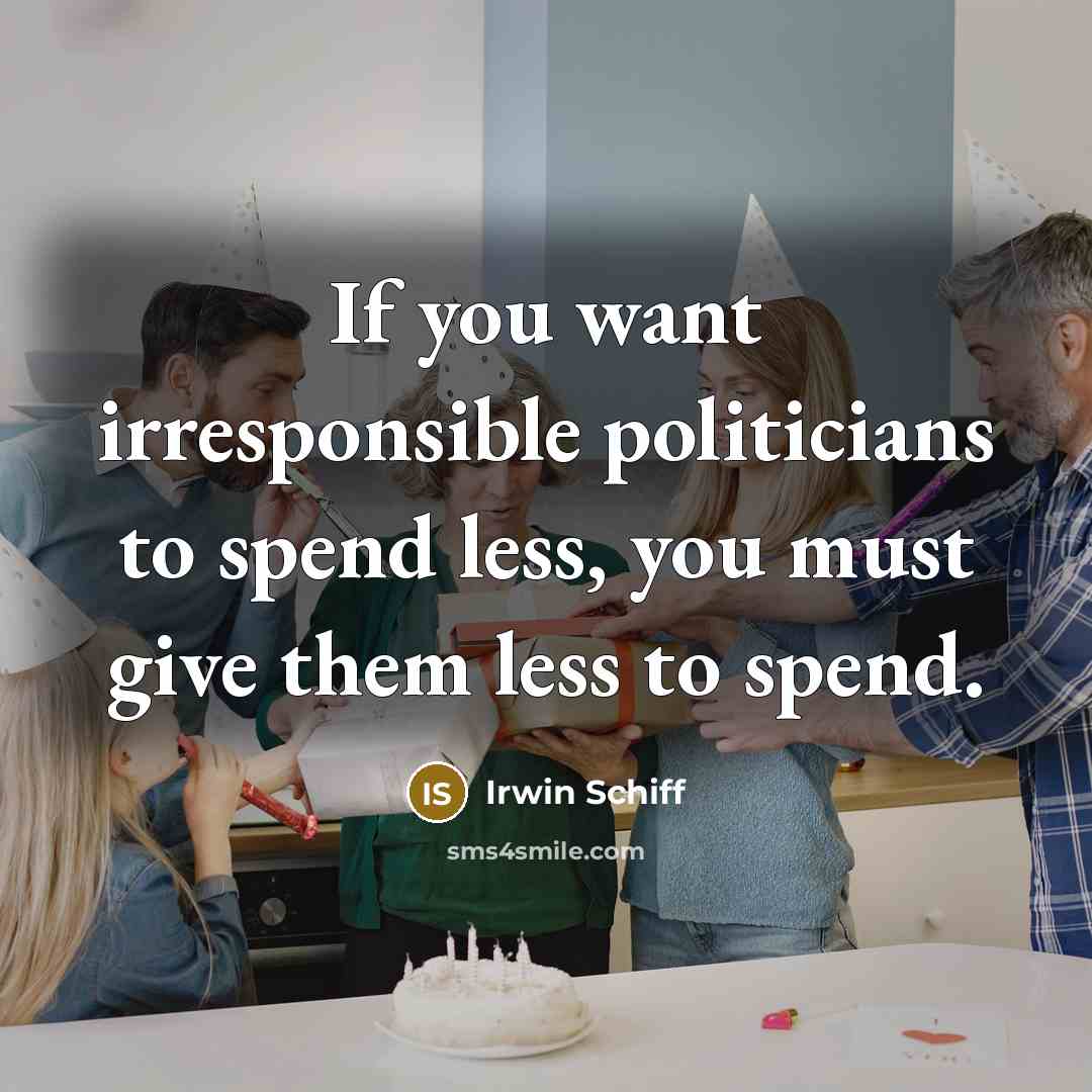 “If you want irresponsible politicians to spend less, you must…” quote by Irwin Schiff