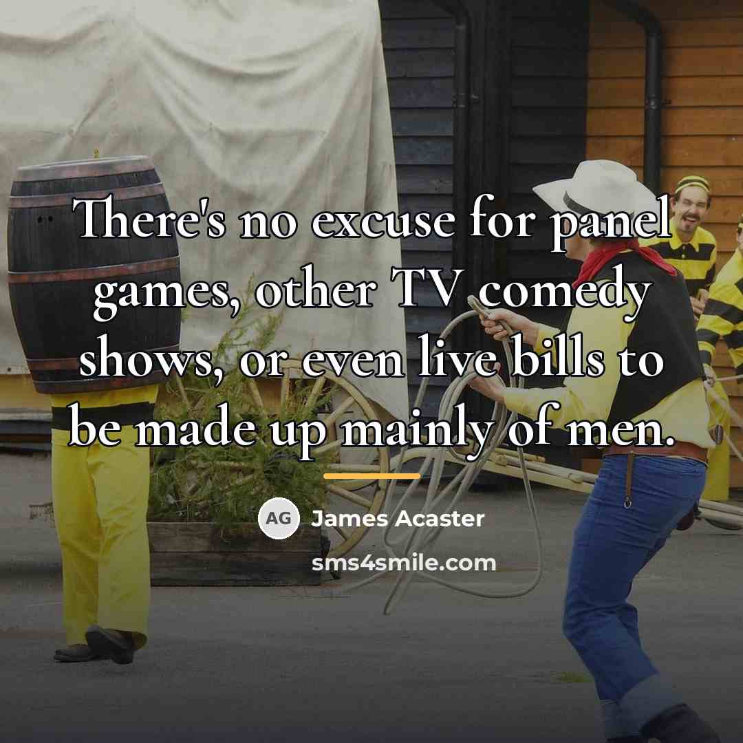 “There's no excuse for panel games, other TV comedy shows,…” quote by James Acaster