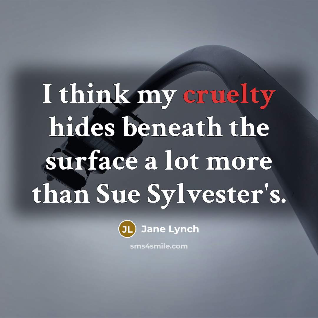“I think my cruelty hides beneath the surface a lot…” quote by Jane Lynch