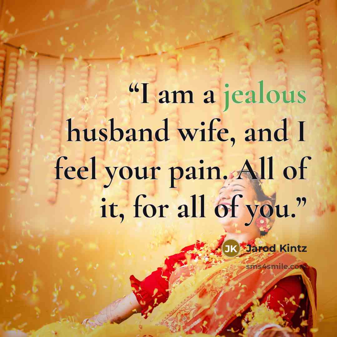 “I am a jealous husband wife, and I feel your pain. All of it, for all of you.” quote by Jarod Kintz