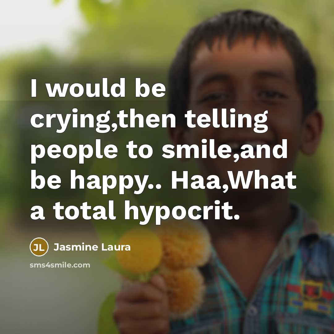 “I would be crying,then telling people to smile,and be happy..…” quote by Jasmine Laura