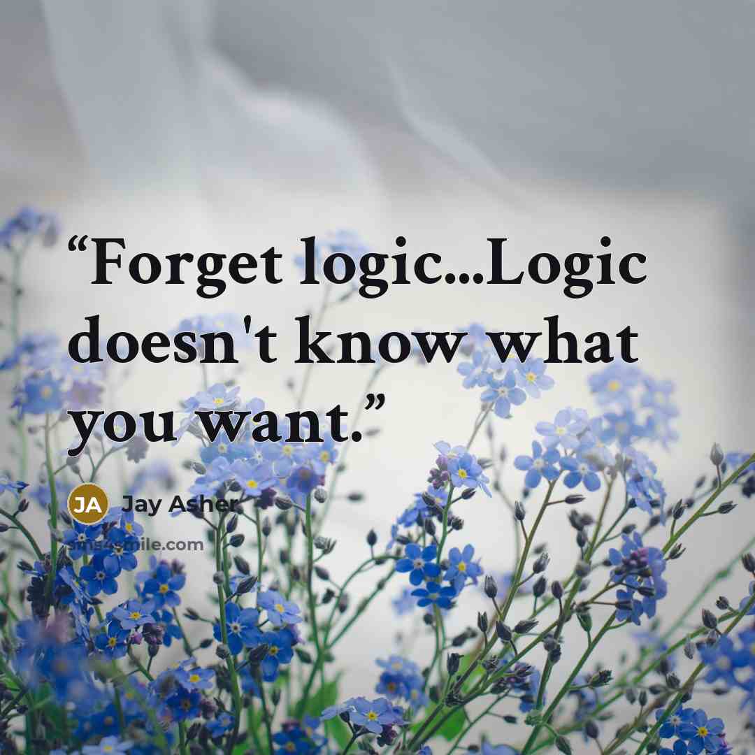 “Forget logic...Logic doesn't know what you want.” quote by Jay Asher