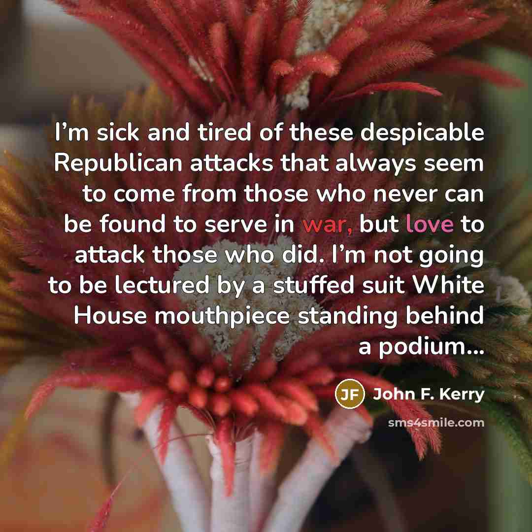 “I’m sick and tired of these despicable Republican attacks that…” quote by John F. Kerry