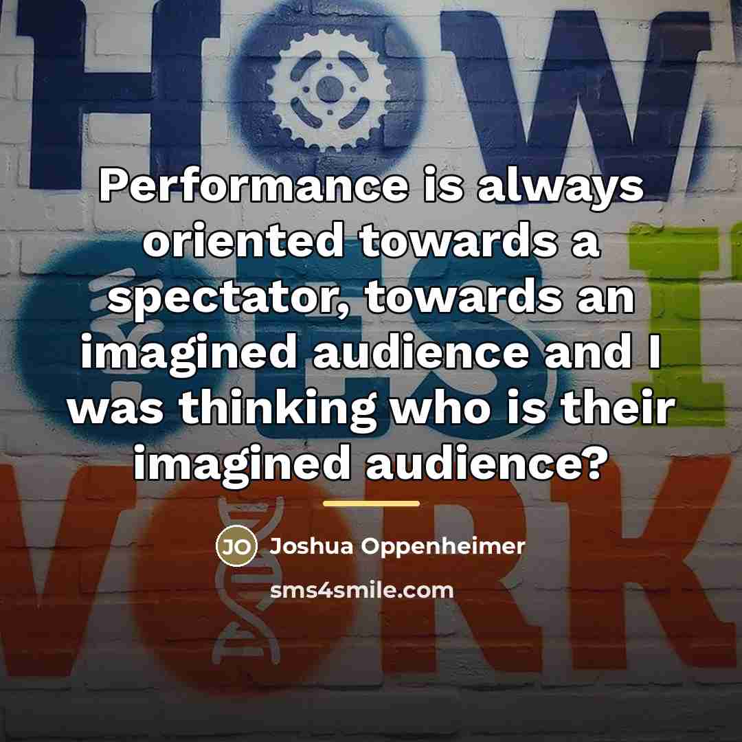 “Performance is always oriented towards a spectator, towards an imagined…” quote by Joshua Oppenheimer